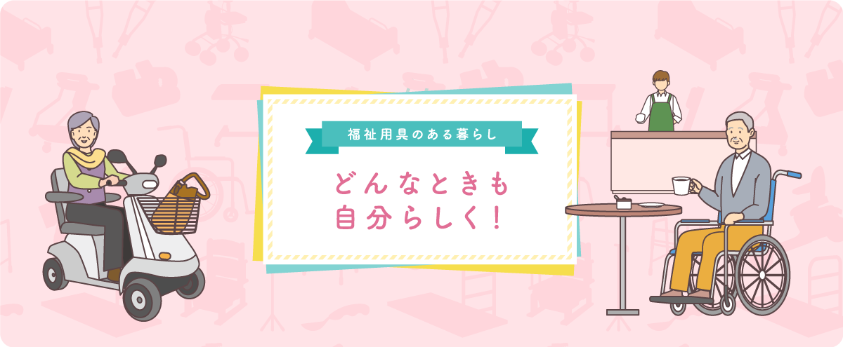 福祉用具のある暮らし「どんなときも自分らしく!」